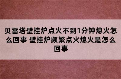 贝雷塔壁挂炉点火不到1分钟熄火怎么回事 壁挂炉频繁点火熄火是怎么回事